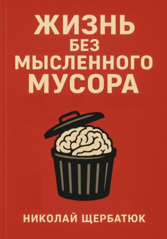 Николай Щербатюк. Жизнь без Мысленного Мусора