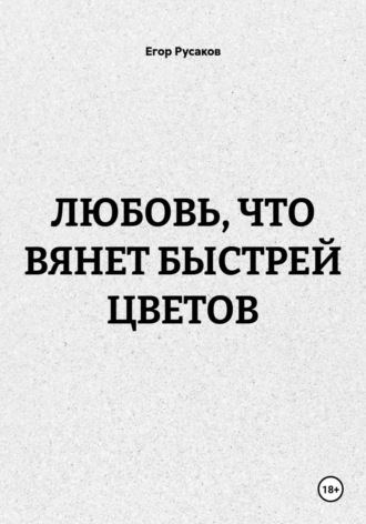 Егор Русаков. Любовь, что вянет быстрей цветов