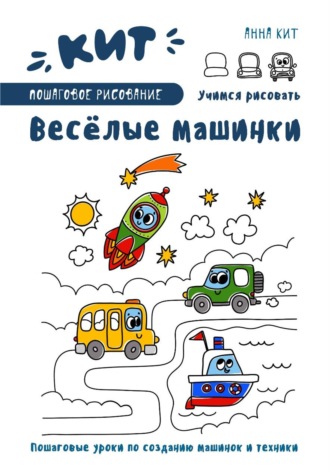 Анна Кит. КИТ. Пошаговое рисование. Веселые машинки