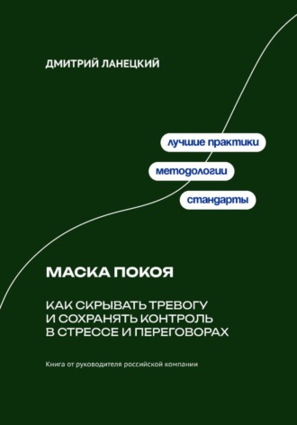 Маска покоя: как скрывать тревогу и сохранять контроль в стрессе и переговорах. Дмитрий Ланецкий