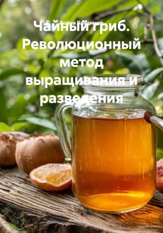 Война Владимир. Чайный гриб. Революционный метод выращивания и разведения
