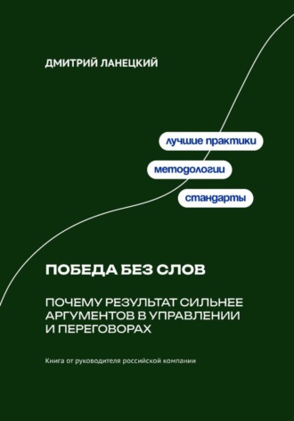 Дмитрий Ланецкий. Победа без слов: Почему результат сильнее аргументов в управлении и переговорах