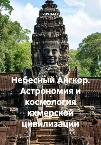 VUS HAAR. Небесный Ангкор. Астрономия и космология кхмерской цивилизации