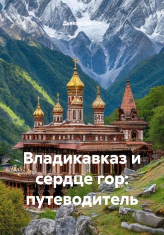 Дьякон Джон Святой. Владикавказ и сердце гор: путеводитель