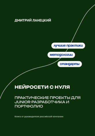 Дмитрий Ланецкий. Нейросети с нуля: практические проекты для junior-разработчика и портфолио