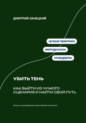 Дмитрий Ланецкий. Убить тень: Как выйти из чужого сценария и найти свой путь