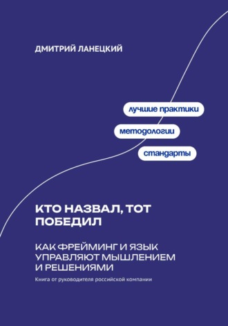 Кто назвал, тот победил: Как фрейминг и язык управляют мышлением и решениями. 