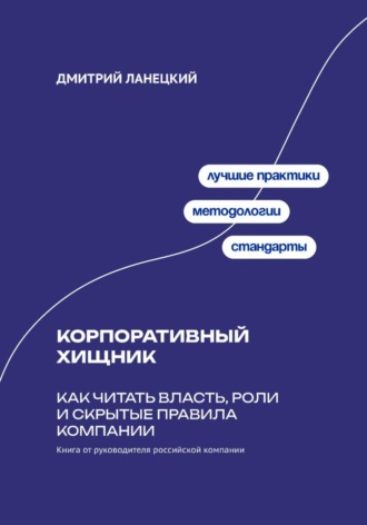 Корпоративный хищник: Как читать власть, роли и скрытые правила компании. Дмитрий Ланецкий