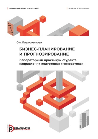 О. А. Павлютенкова. Бизнес-планирование и прогнозирование. Лабораторный практикум студента направления подготовки «Инноватика»
