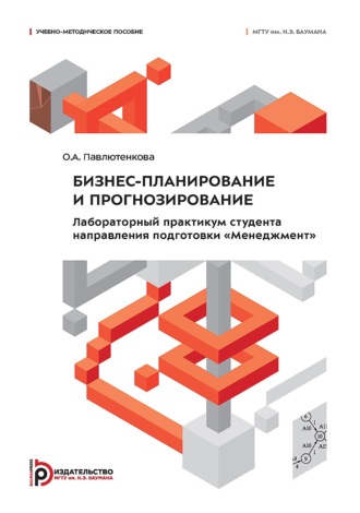 О. А. Павлютенкова. Бизнес-планирование и прогнозирование. Лабораторный практикум студента направления подготовки «Менеджмент»