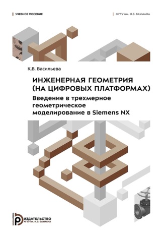 К. В. Васильева. Инженерная геометрия (на цифровых платформах). Введение в трехмерное геометрическое моделирование в Siemens NX