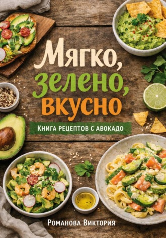 Романова Виктория. Мягко, зелено, вкусно: книга рецептов с авокадо