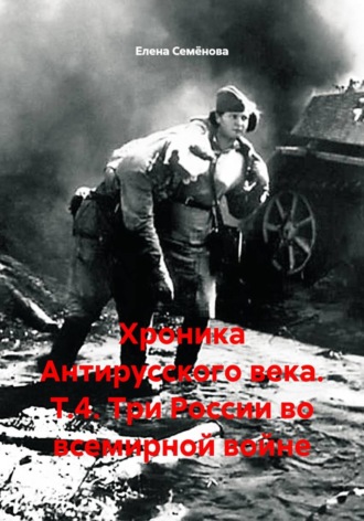 Елена Семёнова. Хроника Антирусского века. Т.4. Три России во всемирной войне