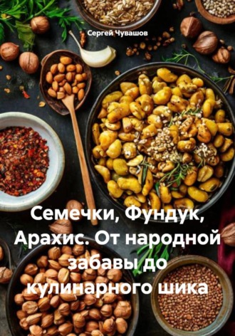 Сергей Чувашов. Семечки, Фундук, Арахис. От народной забавы до кулинарного шика
