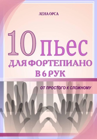 10 пьес для фортепиано в 6 рук: от простого к сложному. Лена Орса