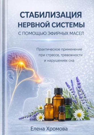 Елена Хромова. Руководство по стабилизации нервной системы с помощью эфирных масел