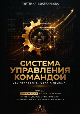 Светлана Кожевникова. Система управления командой: как превратить хаос в прибыль
