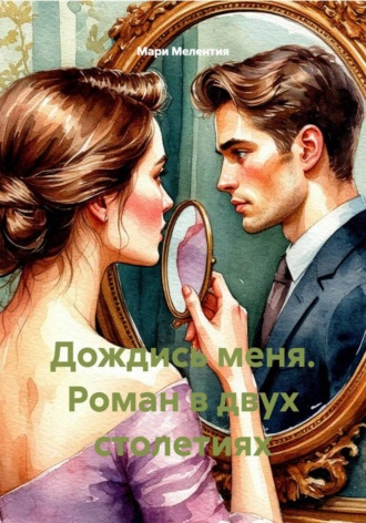 Мари Мелентия. Дождись меня. Роман в двух столетиях