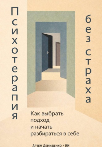 Артем Демиденко. Психотерапия без страха: Как выбрать подход и начать разбираться в себе
