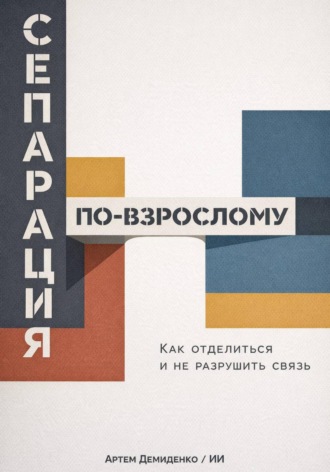 Артем Демиденко. Сепарация по-взрослому: Как отделиться и не разрушить связь