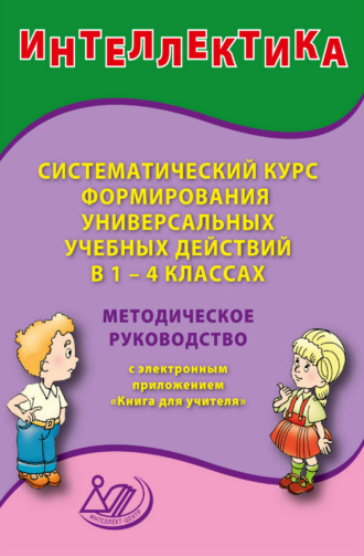 Интеллектика. Систематический курс формирования универсальных учебных действий в 1–4 классах. Методическое руководство с электронным приложением «Книга для учителя». 