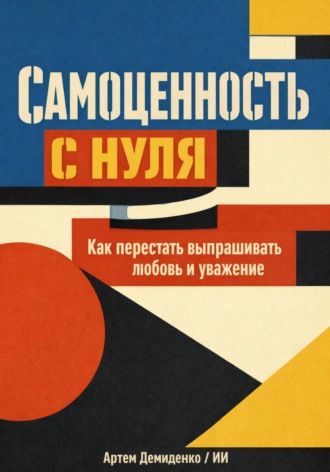 Артем Демиденко. Самоценность с нуля: Как перестать выпрашивать любовь и уважение