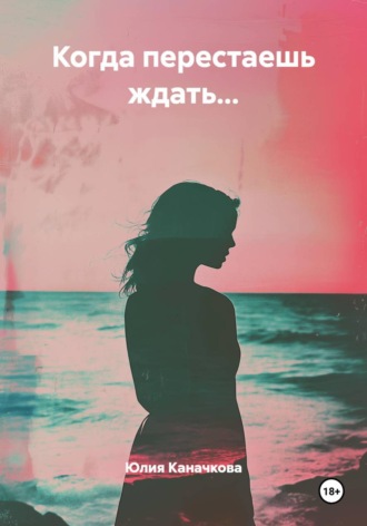 Юлия Владимировна Каначкова. Когда перестаешь ждать...