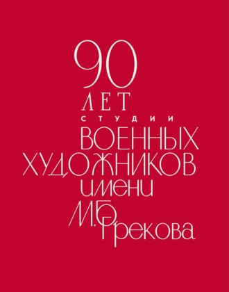Коллектив авторов. 90 лет Студии военных художников имени М. Б. Грекова