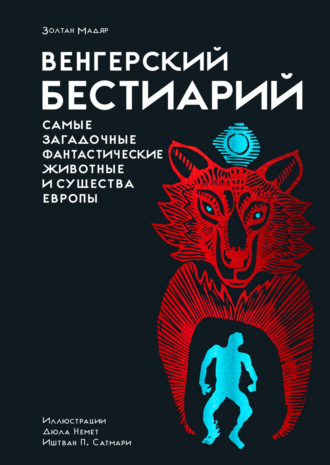 Золтан Мадяр. Венгерский бестиарий. Самые загадочные фантастические животные и существа Европы