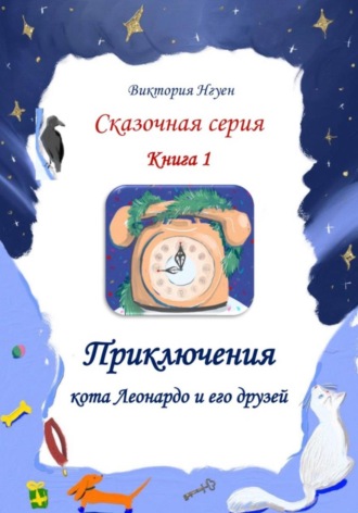 Виктория Нгуен. Приключения кота Леонардо и его друзей. Серия сказок. Книга 1