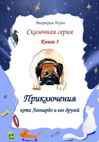 Виктория Нгуен. Приключения кота Леонардо и его друзей. Серия сказок. Книга 3