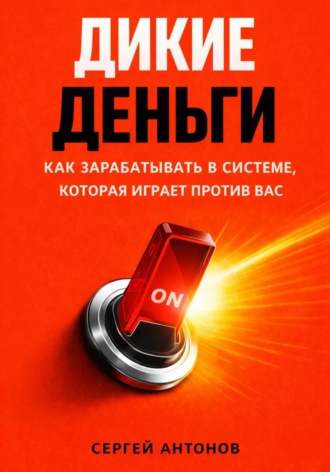 Дикие деньги. Как зарабатывать в системе, которая играет против вас. 