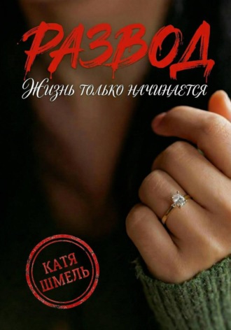 Катя Шмель. Развод! Жизнь только начинается