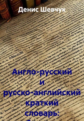 Денис Александрович Шевчук. Англо-русский и русско-английский краткий словарь: бухучет и аудит