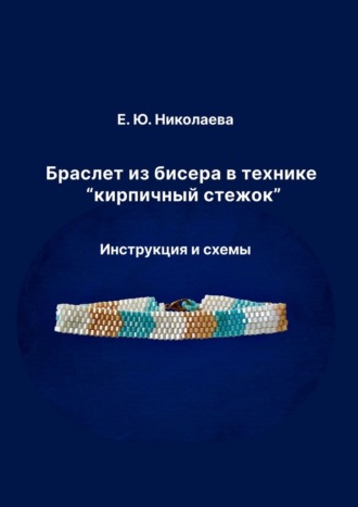 Екатерина Юрьевна Николаева. Браслет из бисера в технике «кирпичный стежок». Инструкция и схемы