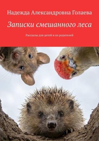 Надежда Александровна Голаева. Записки смешанного леса. Рассказы для детей и их родителей