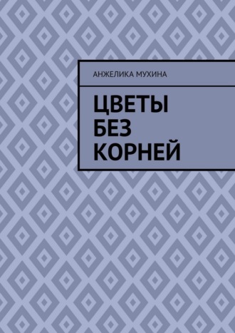 Анжелика Мухина. Цветы без корней