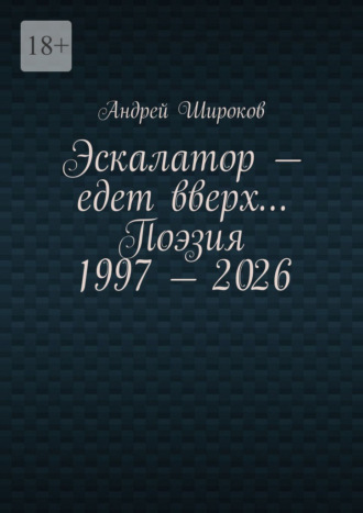 Андрей Широков. Эскалатор – едет вверх… Поэзия 1997 – 2026