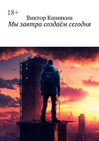 Виктор Михайлович Кшнякин. Мы завтра создаём сегодня. Сборник фантастических рассказов