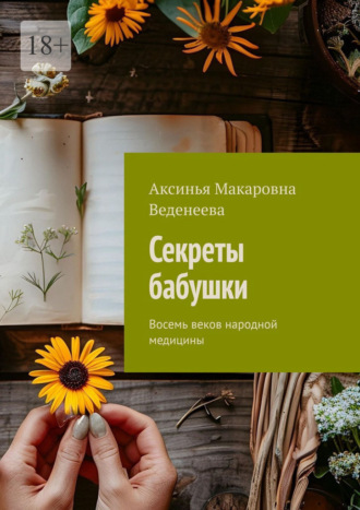 Аксинья Макаровна Веденеева. Секреты бабушки. Восемь веков народной медицины