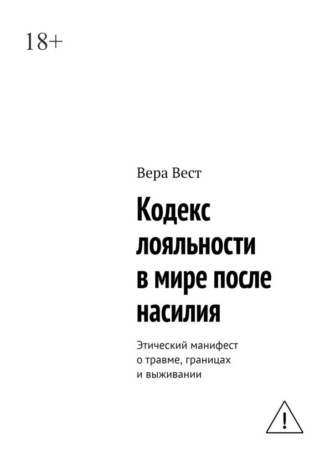 Вера Вест. Кодекс лояльности в мире после насилия. Этический манифест о травме, границах и выживании