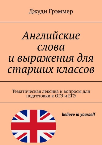 Джуди Грэммер. Английские слова и выражения для старших классов. Тематическая лексика и вопросы для подготовки к ОГЭ и ЕГЭ