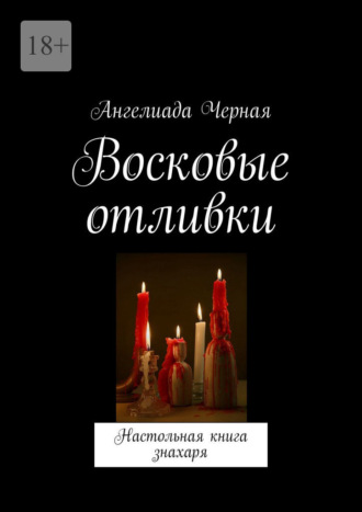 Ангелиада Черная. Восковые отливки. Настольная книга знахаря