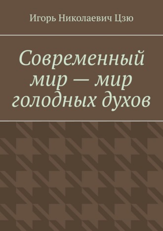 Игорь Николаевич Цзю. Современный мир – мир голодных духов
