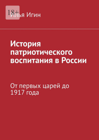 Илья Игин. История патриотического воспитания в России. От первых царей до 1917 года