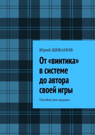 От «винтика» в системе до автора своей игры. Пособие для ищущих. Юрий Шибанов