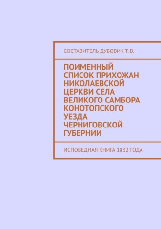 Дубовик Т. В.. Поименный список прихожан Николаевской церкви села Великого Самбора Конотопского уезда Черниговской губернии. Исповедная книга 1832 года