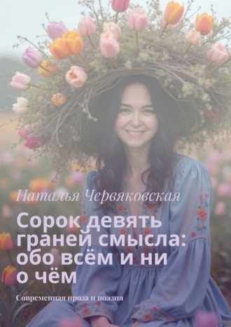 Наталья Червяковская. Сорок девять граней смысла: обо всём и ни о чём. Современная проза и поэзия