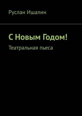 Руслан Ишалин. С Новым Годом! Театральная пьеса