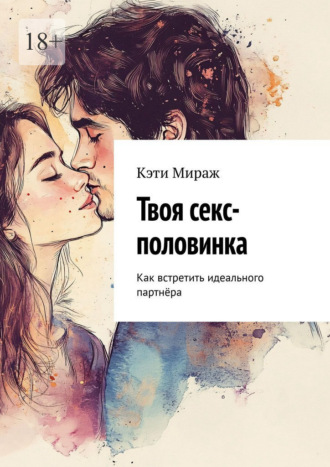 Кэти Мираж. Твоя секс-половинка. Как встретить идеального партнёра